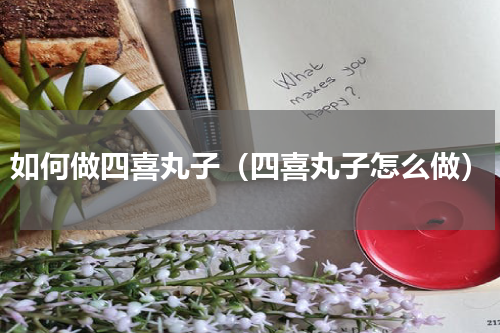 如何做四喜丸子（四喜丸子怎么做）