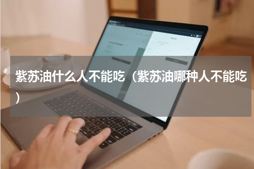 紫苏油什么人不能吃（紫苏油哪种人不能吃）