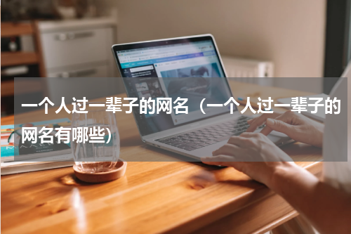 一个人过一辈子的网名（一个人过一辈子的网名有哪些）