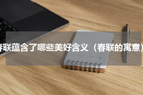 春联蕴含了哪些美好含义（春联的寓意）