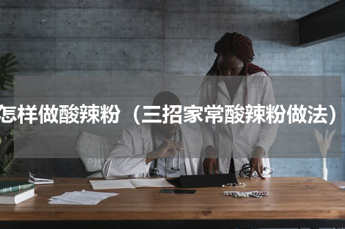 怎样做酸辣粉（三招家常酸辣粉做法）