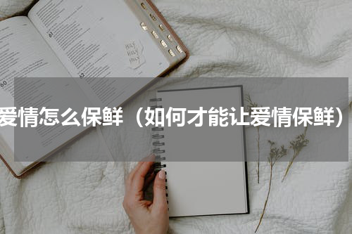 爱情怎么保鲜（如何才能让爱情保鲜）