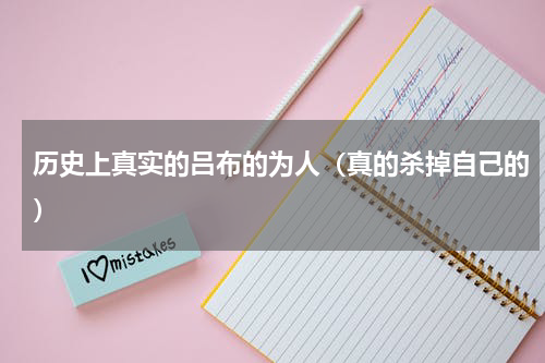 历史上真实的吕布的为人（真的杀掉自己的）