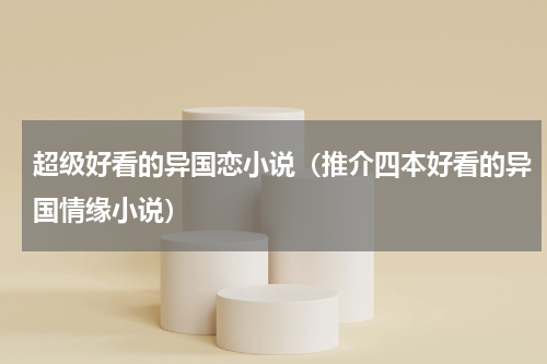 超级好看的异国恋小说（推介四本好看的异国情缘小说）