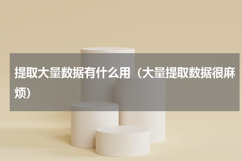 提取大量数据有什么用（大量提取数据很麻烦）