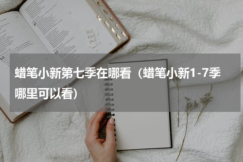 蜡笔小新第七季在哪看（蜡笔小新1-7季哪里可以看）