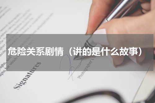 危险关系剧情（讲的是什么故事）