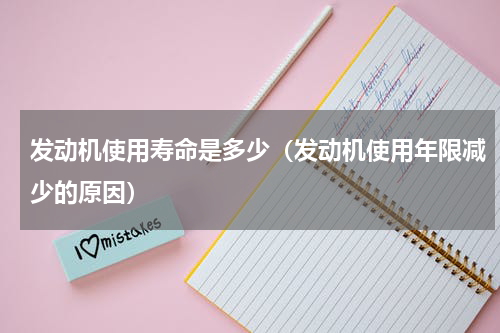 发动机使用寿命是多少（发动机使用年限减少的原因）
