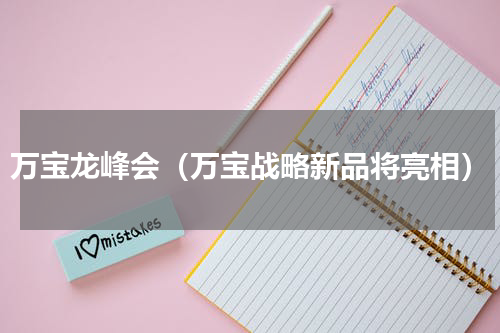 万宝龙峰会（万宝战略新品将亮相）