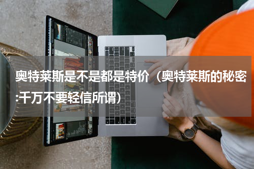 奥特莱斯是不是都是特价（奥特莱斯的秘密:千万不要轻信所谓）