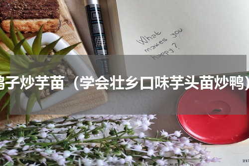 鸭子炒芋苗（学会壮乡口味芋头苗炒鸭）