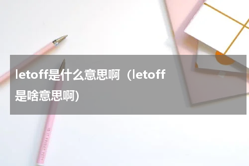 letoff是什么意思啊（letoff是啥意思啊）