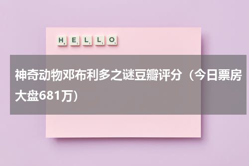 神奇动物邓布利多之谜豆瓣评分（今日票房大盘681万）