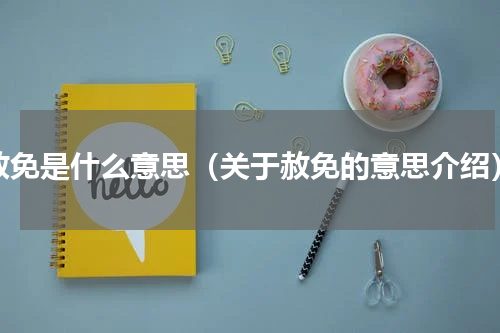 赦免是什么意思（关于赦免的意思介绍）