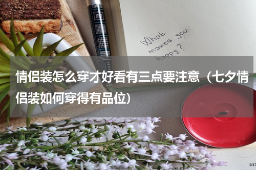 情侣装怎么穿才好看有三点要注意（七夕情侣装如何穿得有品位）