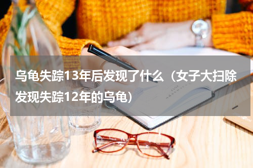 乌龟失踪13年后发现了什么（女子大扫除发现失踪12年的乌龟）