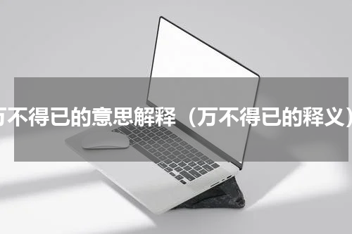 万不得已的意思解释（万不得已的释义）