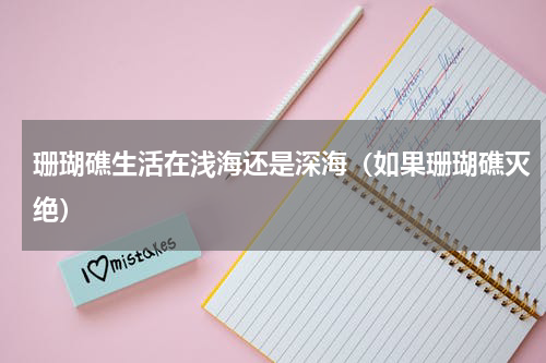 珊瑚礁生活在浅海还是深海（如果珊瑚礁灭绝）