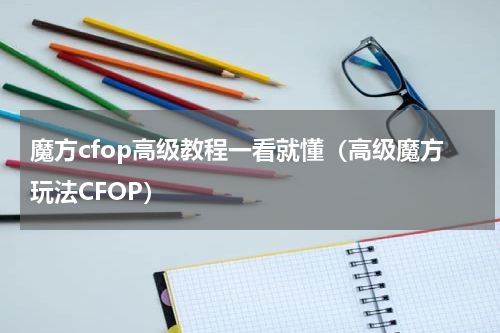 魔方cfop高级教程一看就懂（高级魔方玩法CFOP）