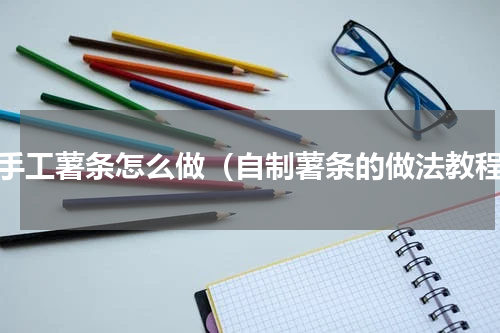 纯手工薯条怎么做（自制薯条的做法教程）