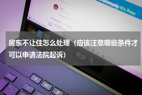 房东不让住怎么处理（应该注意哪些条件才可以申请法院起诉）
