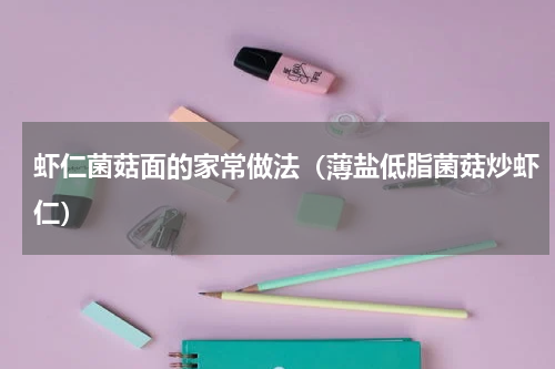 虾仁菌菇面的家常做法（薄盐低脂菌菇炒虾仁）