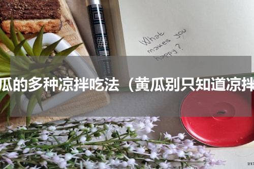 黄瓜的多种凉拌吃法（黄瓜别只知道凉拌）