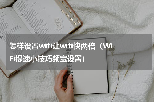 怎样设置wifi让wifi快两倍（WiFi提速小技巧频宽设置）