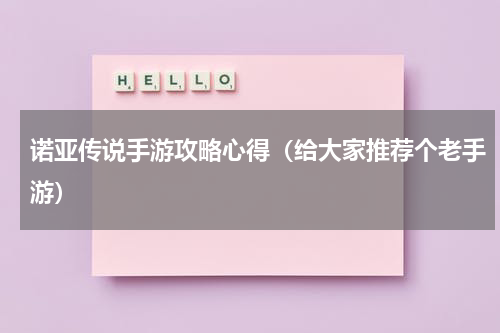 诺亚传说手游攻略心得（给大家推荐个老手游）