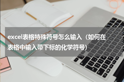 excel表格特殊符号怎么输入（如何在表格中输入带下标的化学符号）