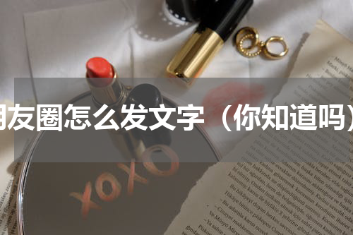 朋友圈怎么发文字（你知道吗）