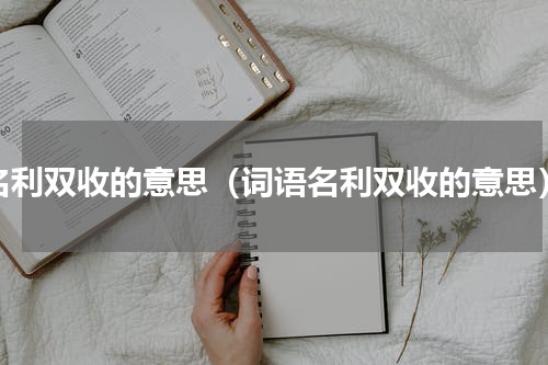 名利双收的意思（词语名利双收的意思）