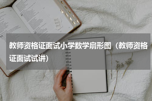 教师资格证面试小学数学扇形图（教师资格证面试试讲）