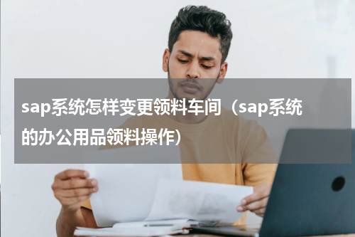 sap系统怎样变更领料车间（sap系统的办公用品领料操作）