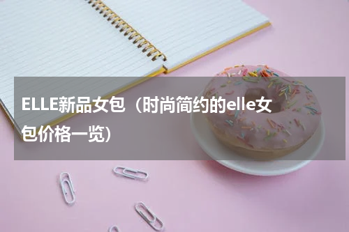 ELLE新品女包（时尚简约的elle女包价格一览）