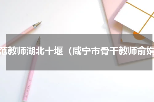 模范教师湖北十堰（咸宁市骨干教师俞娟）