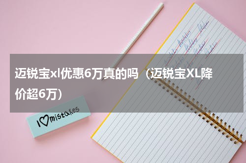 迈锐宝xl优惠6万真的吗（迈锐宝XL降价超6万）