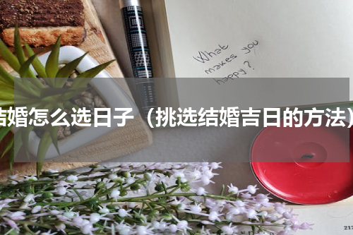 结婚怎么选日子（挑选结婚吉日的方法）