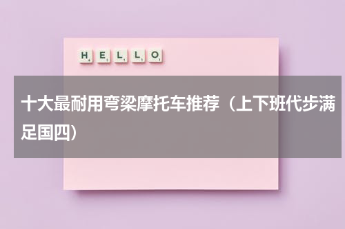 十大最耐用弯梁摩托车推荐（上下班代步满足国四）