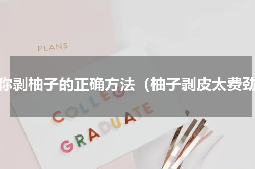 教你剥柚子的正确方法（柚子剥皮太费劲）