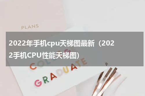 2022年手机cpu天梯图最新（2022手机CPU性能天梯图）