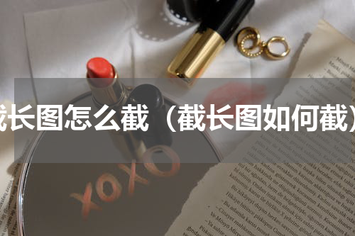 截长图怎么截（截长图如何截）