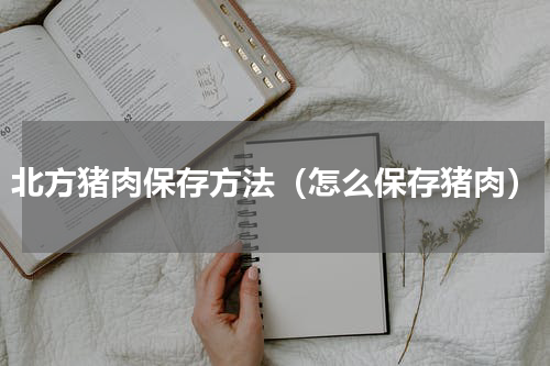 北方猪肉保存方法（怎么保存猪肉）