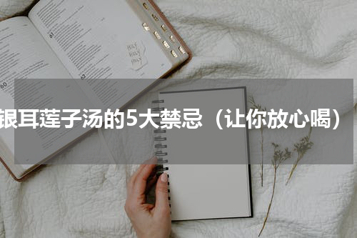 银耳莲子汤的5大禁忌（让你放心喝）