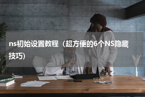 ns初始设置教程（超方便的6个NS隐藏技巧）