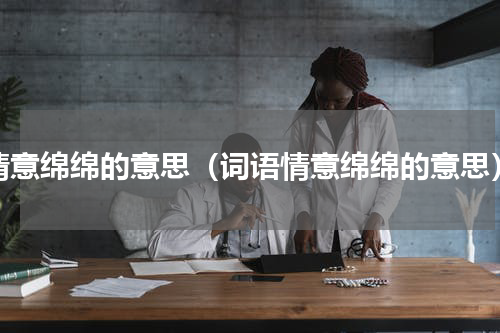 情意绵绵的意思（词语情意绵绵的意思）