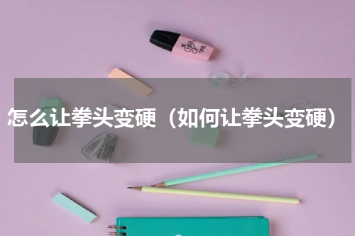 怎么让拳头变硬（如何让拳头变硬）