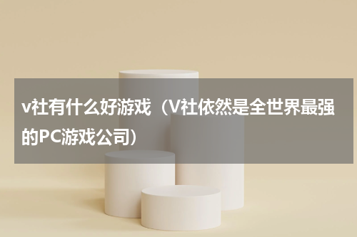 v社有什么好游戏（V社依然是全世界最强的PC游戏公司）