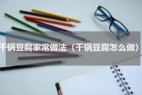 干锅豆腐家常做法（干锅豆腐怎么做）