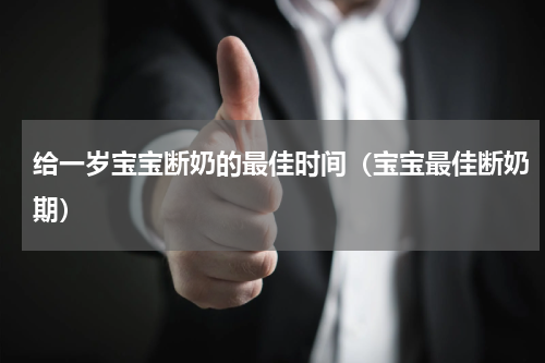 给一岁宝宝断奶的最佳时间（宝宝最佳断奶期）